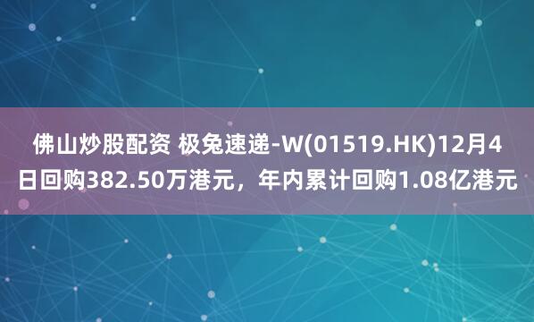 佛山炒股配资 极兔速递-W(01519.HK)12月4日回购382.50万港元，年内累计回购1.08亿港元