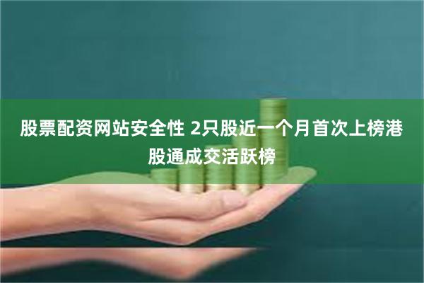 股票配资网站安全性 2只股近一个月首次上榜港股通成交活跃榜