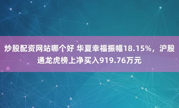 炒股配资网站哪个好 华夏幸福振幅18.15%，沪股通龙虎榜上净买入919.76万元