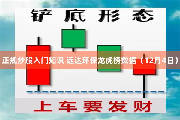 正规炒股入门知识 远达环保龙虎榜数据（12月4日）