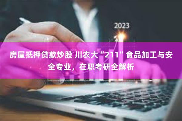 房屋抵押贷款炒股 川农大“211”食品加工与安全专业，在职考研全解析