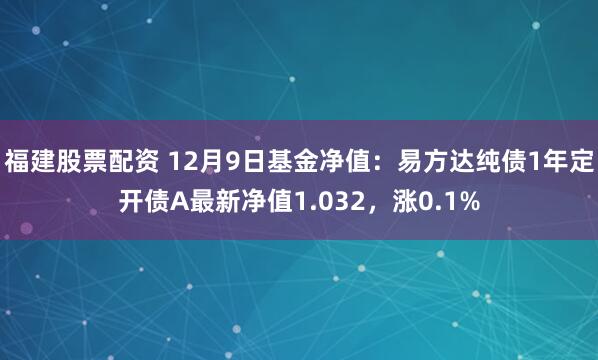 福建股票配资 12月9日基金净值：易方达纯债1年定开债A最新净值1.032，涨0.1%