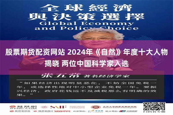 股票期货配资网站 2024年《自然》年度十大人物揭晓 两位中国科学家入选