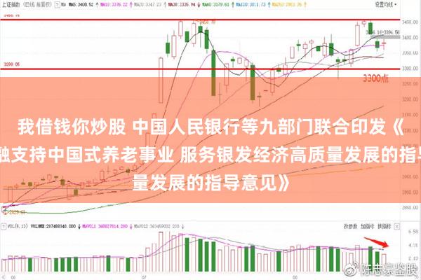 我借钱你炒股 中国人民银行等九部门联合印发《关于金融支持中国式养老事业 服务银发经济高质量发展的指导意见》