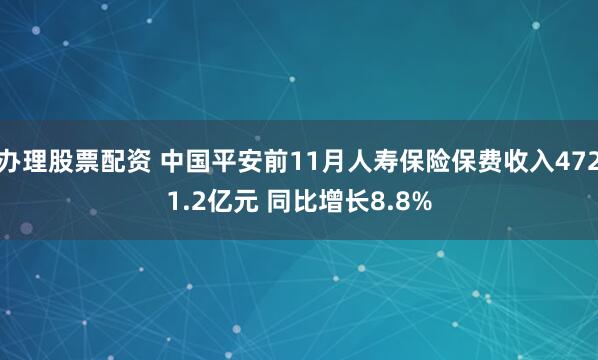 办理股票配资 中国平安前11月人寿保险保费收入4721.2亿元 同比增长8.8%