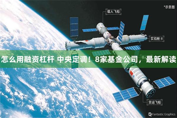 怎么用融资杠杆 中央定调！8家基金公司，最新解读