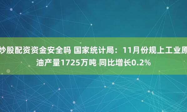 炒股配资资金安全吗 国家统计局：11月份规上工业原油产量1725万吨 同比增长0.2%