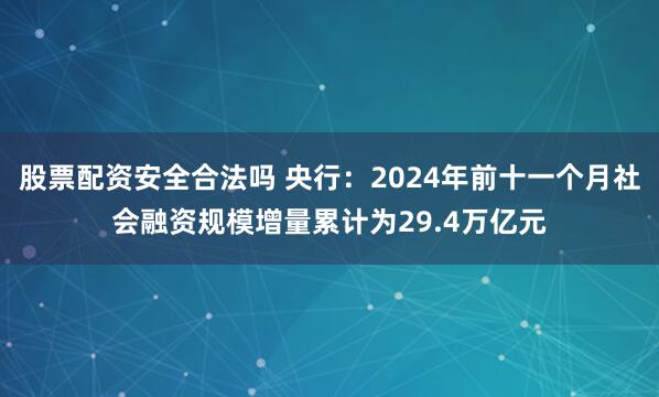 股票配资安全合法吗 央行：2024年前十一个月社会融资规模增量累计为29.4万亿元