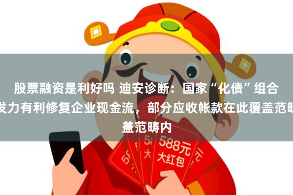 股票融资是利好吗 迪安诊断：国家“化债”组合拳发力有利修复企业现金流，部分应收帐款在此覆盖范畴内