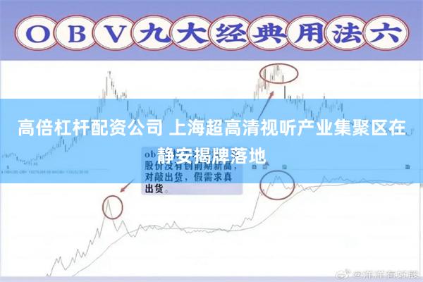 高倍杠杆配资公司 上海超高清视听产业集聚区在静安揭牌落地