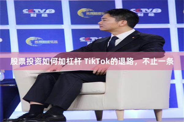 股票投资如何加杠杆 TikTok的退路，不止一条