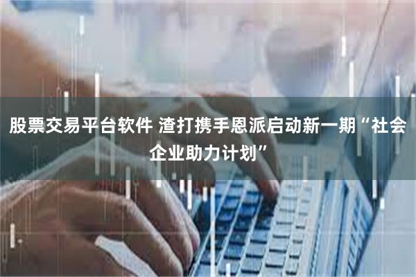 股票交易平台软件 渣打携手恩派启动新一期“社会企业助力计划”