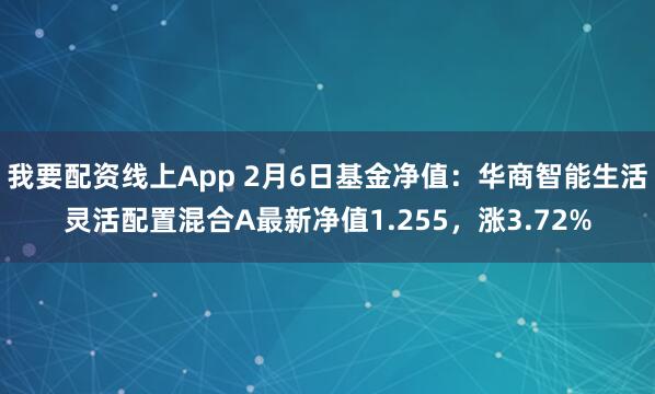 我要配资线上App 2月6日基金净值：华商智能生活灵活配置混合A最新净值1.255，涨3.72%