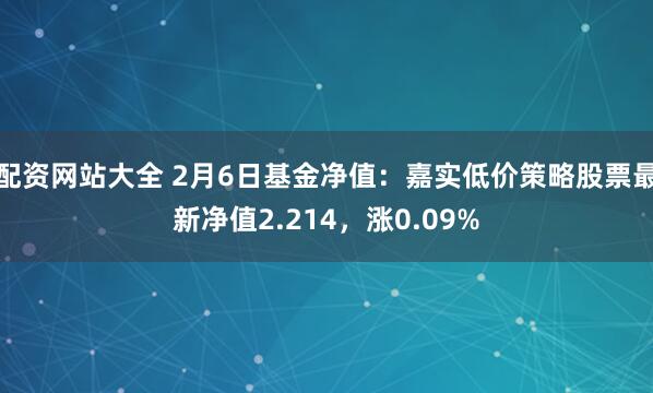 配资网站大全 2月6日基金净值：嘉实低价策略股票最新净值2.214，涨0.09%