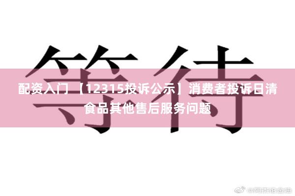 配资入门 【12315投诉公示】消费者投诉日清食品其他售后服务问题