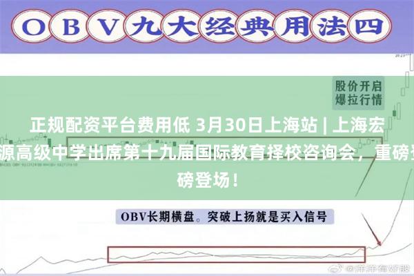 正规配资平台费用低 3月30日上海站 | 上海宏润博源高级中学出席第十九届国际教育择校咨询会，重磅登场！