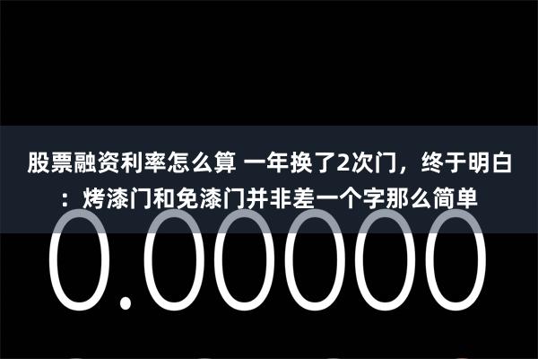 股票融资利率怎么算 一年换了2次门，终于明白：烤漆门和免漆门并非差一个字那么简单